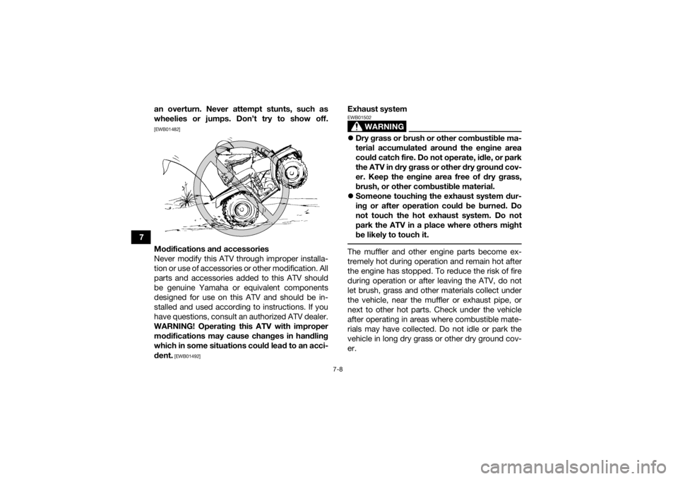 YAMAHA KODIAK 450 2018 Repair Manual 7-8
7an overturn. Never attempt stunts, such as
wheelies or jumps. Don’t try to show off.
[EWB01482]Modifications and accessories
Never modify this ATV through improper installa-
tion or use of acce