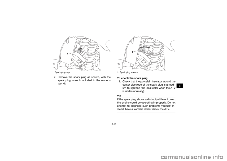YAMAHA KODIAK 450 2018  Owners Manual 8-16
8
2. Remove the spark plug as shown, with the
spark plug wrench included in the owner’s
tool kit. To check the spark plug
1. Check that the porcelain insulator around the center electrode of th