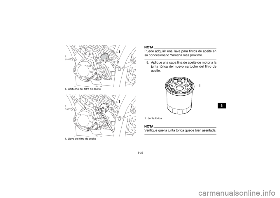 YAMAHA KODIAK 450 2018  Manuale de Empleo (in Spanish) 8-23
8
NOTAPuede adquirir una llave para filtros de aceite en
su concesionario Yamaha más próximo. 8. Aplique una capa fina de aceite de motor a lajunta tórica del nuevo cartucho del filtro de
acei