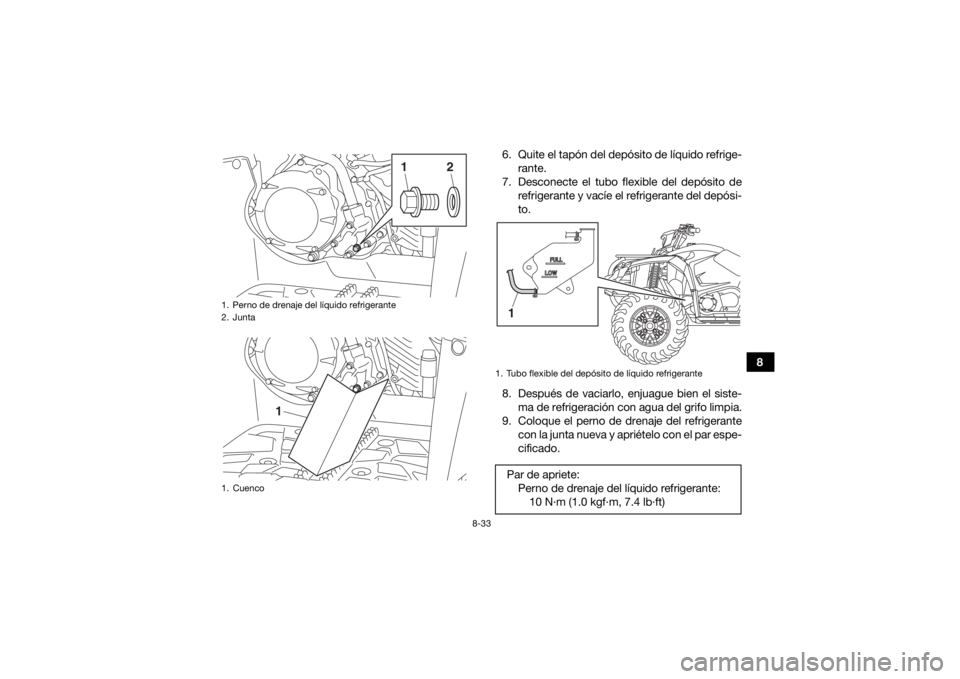 YAMAHA KODIAK 450 2018  Manuale de Empleo (in Spanish) 8-33
8
6. Quite el tapón del depósito de líquido refrige-
rante.
7. Desconecte el tubo flexible del depósito de refrigerante y vacíe el refrigerante del depósi-
to.
8. Después de vaciarlo, enju