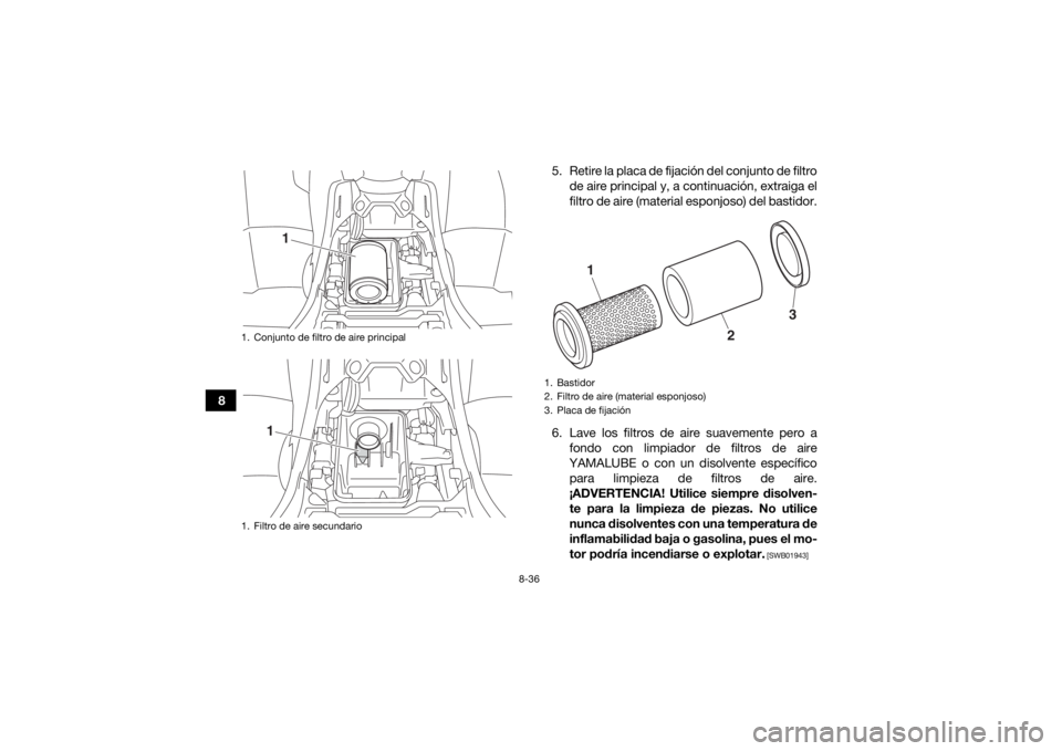 YAMAHA KODIAK 450 2018  Manuale de Empleo (in Spanish) 8-36
85. Retire la placa de fijación del conjunto de filtro
de aire principal y, a continuación, extraiga el
filtro de aire (material esponjoso) del bastidor.
6. Lave los filtros de aire suavemente 