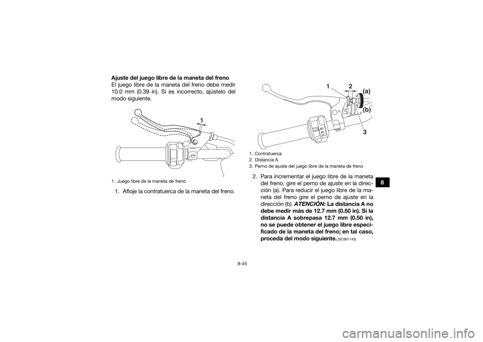 YAMAHA KODIAK 450 2018 Manuale de Empleo (in Spanish) 8-45
8
Ajuste del juego libre de la maneta del freno
El juego libre de la maneta del freno debe medir
10.0 mm (0.39 in). Si es incorrecto, ajústelo del
modo siguiente.
1. Afloje la contratuerca de la YAMAHA KODIAK 450 2018 Manuale de Empleo (in Spanish) 8-45
8
Ajuste del juego libre de la maneta del freno
El juego libre de la maneta del freno debe medir
10.0 mm (0.39 in). Si es incorrecto, ajústelo del
modo siguiente.
1. Afloje la contratuerca de la