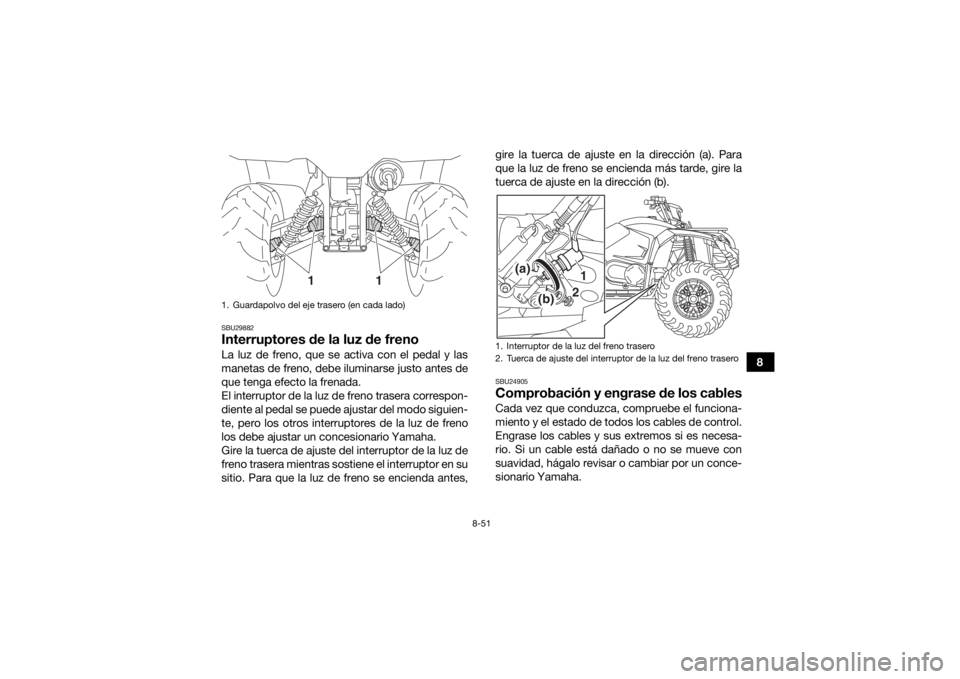 YAMAHA KODIAK 450 2018 Manuale de Empleo (in Spanish) 8-51
8
SBU29882Interruptores de la luz de frenoLa luz de freno, que se activa con el pedal y las
manetas de freno, debe iluminarse justo antes de
que tenga efecto la frenada.
El interruptor de la luz YAMAHA KODIAK 450 2018 Manuale de Empleo (in Spanish) 8-51
8
SBU29882Interruptores de la luz de frenoLa luz de freno, que se activa con el pedal y las
manetas de freno, debe iluminarse justo antes de
que tenga efecto la frenada.
El interruptor de la luz