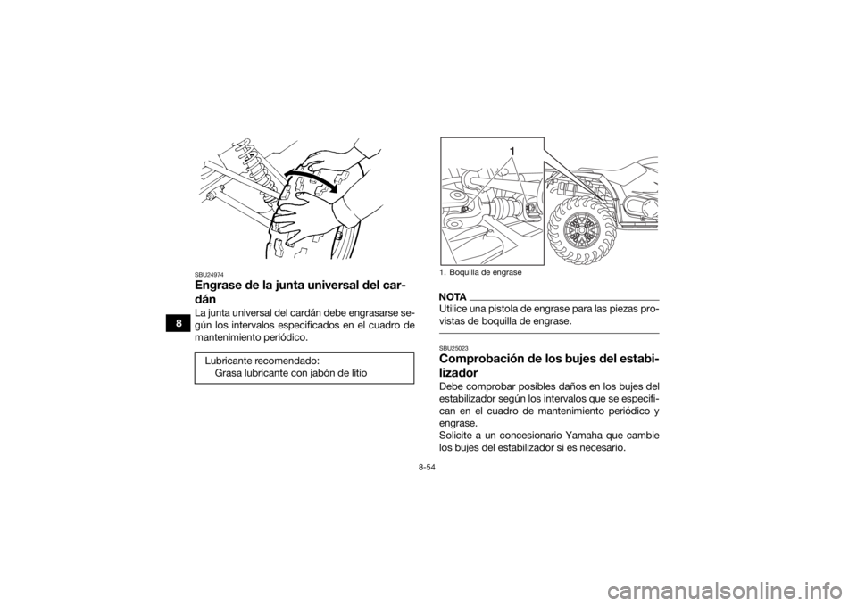 YAMAHA KODIAK 450 2018 Manuale de Empleo (in Spanish) 8-54
8
SBU24974Engrase de la junta universal del car-
dánLa junta universal del cardán debe engrasarse se-
gún los intervalos especificados en el cuadro de
mantenimiento periódico.
NOTAUtilice una YAMAHA KODIAK 450 2018 Manuale de Empleo (in Spanish) 8-54
8
SBU24974Engrase de la junta universal del car-
dánLa junta universal del cardán debe engrasarse se-
gún los intervalos especificados en el cuadro de
mantenimiento periódico.
NOTAUtilice una