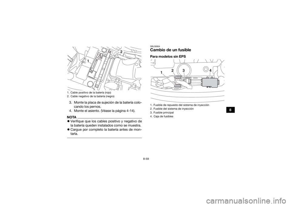 YAMAHA KODIAK 450 2018 Manuale de Empleo (in Spanish) 8-59
8
3. Monte la placa de sujeción de la batería colo-
cando los pernos.
4. Monte el asiento. (Véase la página 4-14).
NOTA Verifique que los cables positivo y negativo de
la batería queden i YAMAHA KODIAK 450 2018 Manuale de Empleo (in Spanish) 8-59
8
3. Monte la placa de sujeción de la batería colo-
cando los pernos.
4. Monte el asiento. (Véase la página 4-14).
NOTA Verifique que los cables positivo y negativo de
la batería queden i