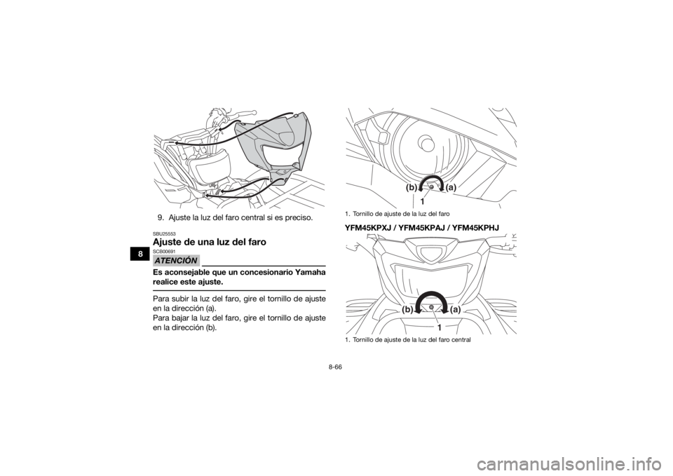 YAMAHA KODIAK 450 2018 Manuale de Empleo (in Spanish) 8-66
89. Ajuste la luz del faro central si es preciso.
SBU25553Ajuste de una luz del faroATENCIÓNSCB00691Es aconsejable que un concesionario Yamaha
realice este ajuste. Para subir la luz del faro, gi YAMAHA KODIAK 450 2018 Manuale de Empleo (in Spanish) 8-66
89. Ajuste la luz del faro central si es preciso.
SBU25553Ajuste de una luz del faroATENCIÓNSCB00691Es aconsejable que un concesionario Yamaha
realice este ajuste. Para subir la luz del faro, gi