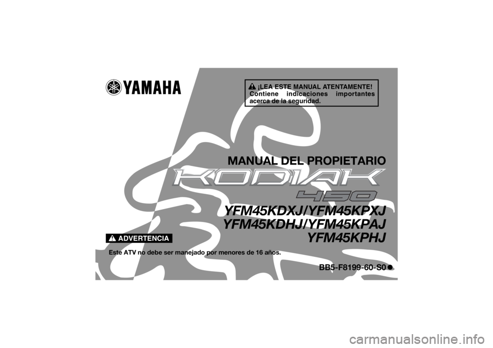 YAMAHA KODIAK 450 2018 Manuale de Empleo (in Spanish) ¡LEA ESTE MANUAL ATENTAMENTE!
Contiene indicaciones importantes
acerca de la seguridad.
ADVERTENCIA
MANUAL DEL PROPIETARIOYFM45KDXJ/YFM45KPXJ
YFM45KDHJ/YFM45KPAJ YFM45KPHJ
Este ATV no debe ser manej YAMAHA KODIAK 450 2018 Manuale de Empleo (in Spanish) ¡LEA ESTE MANUAL ATENTAMENTE!
Contiene indicaciones importantes
acerca de la seguridad.
ADVERTENCIA
MANUAL DEL PROPIETARIOYFM45KDXJ/YFM45KPXJ
YFM45KDHJ/YFM45KPAJ YFM45KPHJ
Este ATV no debe ser manej