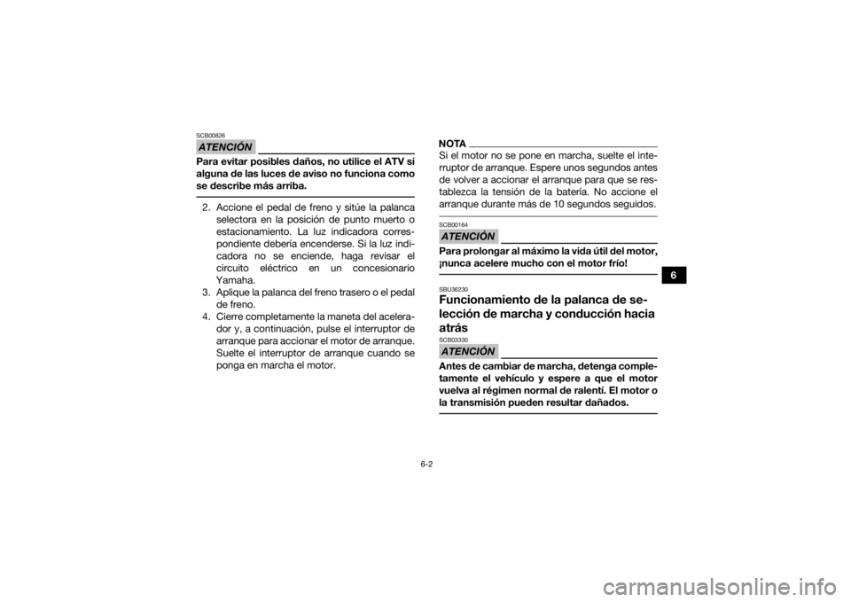 YAMAHA KODIAK 450 2018 Manuale de Empleo (in Spanish) 6-2
6
ATENCIÓNSCB00826Para evitar posibles daños, no utilice el ATV si
alguna de las luces de aviso no funciona como
se describe más arriba. 2. Accione el pedal de freno y sitúe la palancaselector YAMAHA KODIAK 450 2018 Manuale de Empleo (in Spanish) 6-2
6
ATENCIÓNSCB00826Para evitar posibles daños, no utilice el ATV si
alguna de las luces de aviso no funciona como
se describe más arriba. 2. Accione el pedal de freno y sitúe la palancaselector