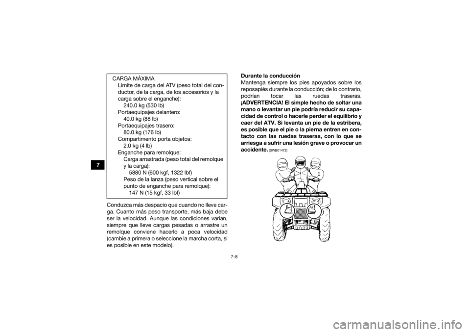 YAMAHA KODIAK 450 2018  Manuale de Empleo (in Spanish) 7-8
7Conduzca más despacio que cuando no lleve car-
ga. Cuanto más peso transporte, más baja debe
ser la velocidad. Aunque las condiciones varían,
siempre que lleve cargas pesadas o arrastre un
re