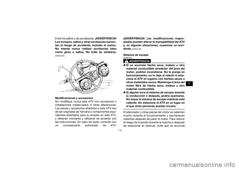 YAMAHA KODIAK 450 2018  Manuale de Empleo (in Spanish) 7-9
7
Evite los saltos y las acrobacias. 
¡ADVERTENCIA!
Los trompos, saltos y otras acrobacias aumen-
tan el riesgo de accidente, incluido el vuelco.
No intente nunca realizar acrobacias tales
como g