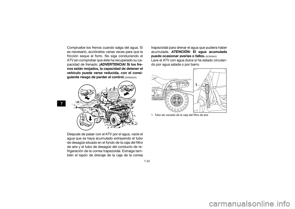 YAMAHA KODIAK 450 2018 Manuale de Empleo (in Spanish) 7-22
7Compruebe los frenos cuando salga del agua. Si
es necesario, acciónelos varias veces para que la
fricción seque el forro. No siga conduciendo el
ATV sin comprobar que éste ha recuperado su ca YAMAHA KODIAK 450 2018 Manuale de Empleo (in Spanish) 7-22
7Compruebe los frenos cuando salga del agua. Si
es necesario, acciónelos varias veces para que la
fricción seque el forro. No siga conduciendo el
ATV sin comprobar que éste ha recuperado su ca