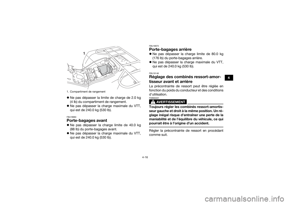 YAMAHA KODIAK 450 2018 Notices Demploi (in French) 4-16
4
Ne pas dépasser la limite de charge de 2.0 kg
(4 lb) du compartiment de rangement.
Ne pas dépasser la charge maximale du VTT,
qui est de 240.0 kg (530 lb).
FBU18963Porte-bagages avant YAMAHA KODIAK 450 2018 Notices Demploi (in French) 4-16
4
Ne pas dépasser la limite de charge de 2.0 kg
(4 lb) du compartiment de rangement.
Ne pas dépasser la charge maximale du VTT,
qui est de 240.0 kg (530 lb).
FBU18963Porte-bagages avant