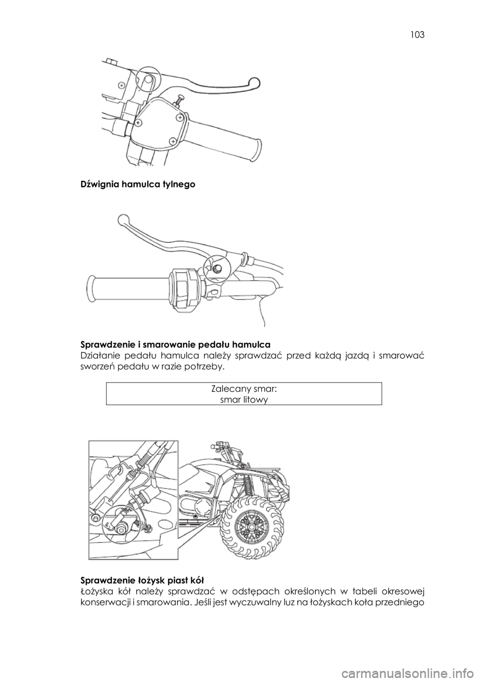 YAMAHA KODIAK 450 2017 Instrukcja obsługi (in Polish) 103
Dźwignia hamulca tylnego
Sprawdzenie i smarowanie pedału hamulca
Działanie pedału hamulca należy sprawdzać przed każdą jazdą i smarować
sworzeń pedału w r YAMAHA KODIAK 450 2017 Instrukcja obsługi (in Polish) 103
Dźwignia hamulca tylnego
Sprawdzenie i smarowanie pedału hamulca
Działanie pedału hamulca należy sprawdzać przed każdą jazdą i smarować
sworzeń pedału w r