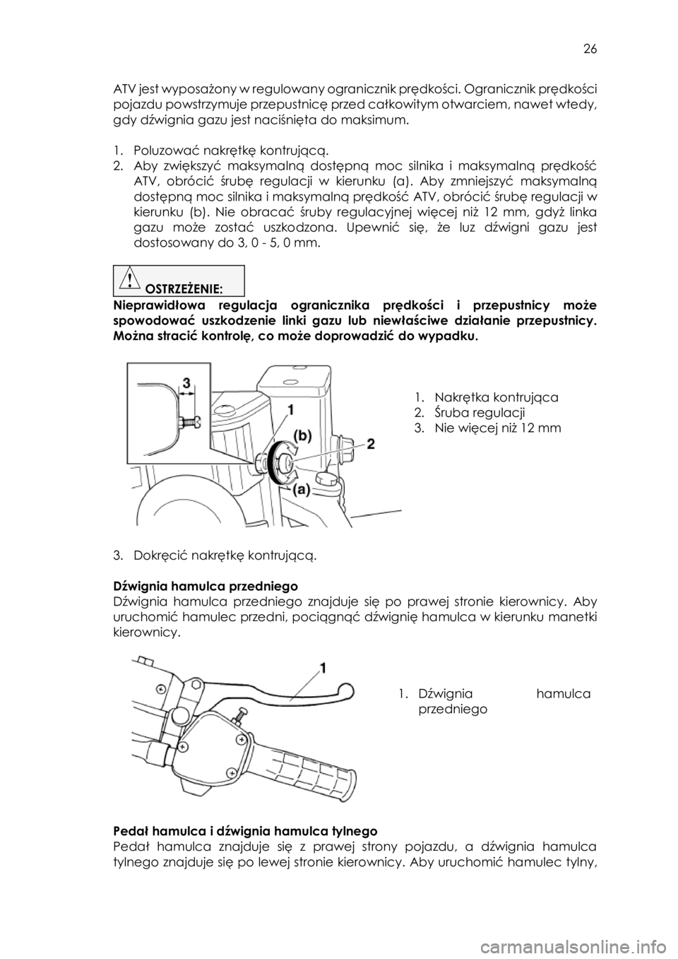 YAMAHA KODIAK 450 2017 Instrukcja obsługi (in Polish) 26
ATV jest wyposażony w regulowany ogranicznik prędkości. Ogranicznik prędkości
pojazdu powstrzymuje przepustnicę przed całkowitym otwarciem, nawet wtedy,
gdy dźwignia gazu jest naciśni YAMAHA KODIAK 450 2017 Instrukcja obsługi (in Polish) 26
ATV jest wyposażony w regulowany ogranicznik prędkości. Ogranicznik prędkości
pojazdu powstrzymuje przepustnicę przed całkowitym otwarciem, nawet wtedy,
gdy dźwignia gazu jest naciśni