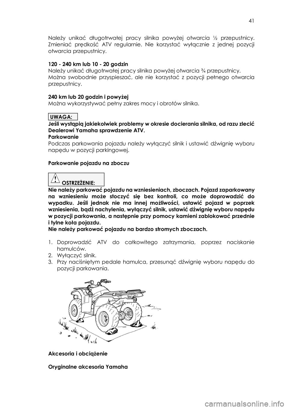 YAMAHA KODIAK 450 2018 Instrukcja obsługi (in Polish) 41
Należy unikać długotrwałej pracy silnika powyżej otwarcia ½ przepustnicy.
Zmieniać prędkość ATV regularnie. Nie korzystać wyłącznie z jednej pozycji
otwarcia przepustni YAMAHA KODIAK 450 2018 Instrukcja obsługi (in Polish) 41
Należy unikać długotrwałej pracy silnika powyżej otwarcia ½ przepustnicy.
Zmieniać prędkość ATV regularnie. Nie korzystać wyłącznie z jednej pozycji
otwarcia przepustni