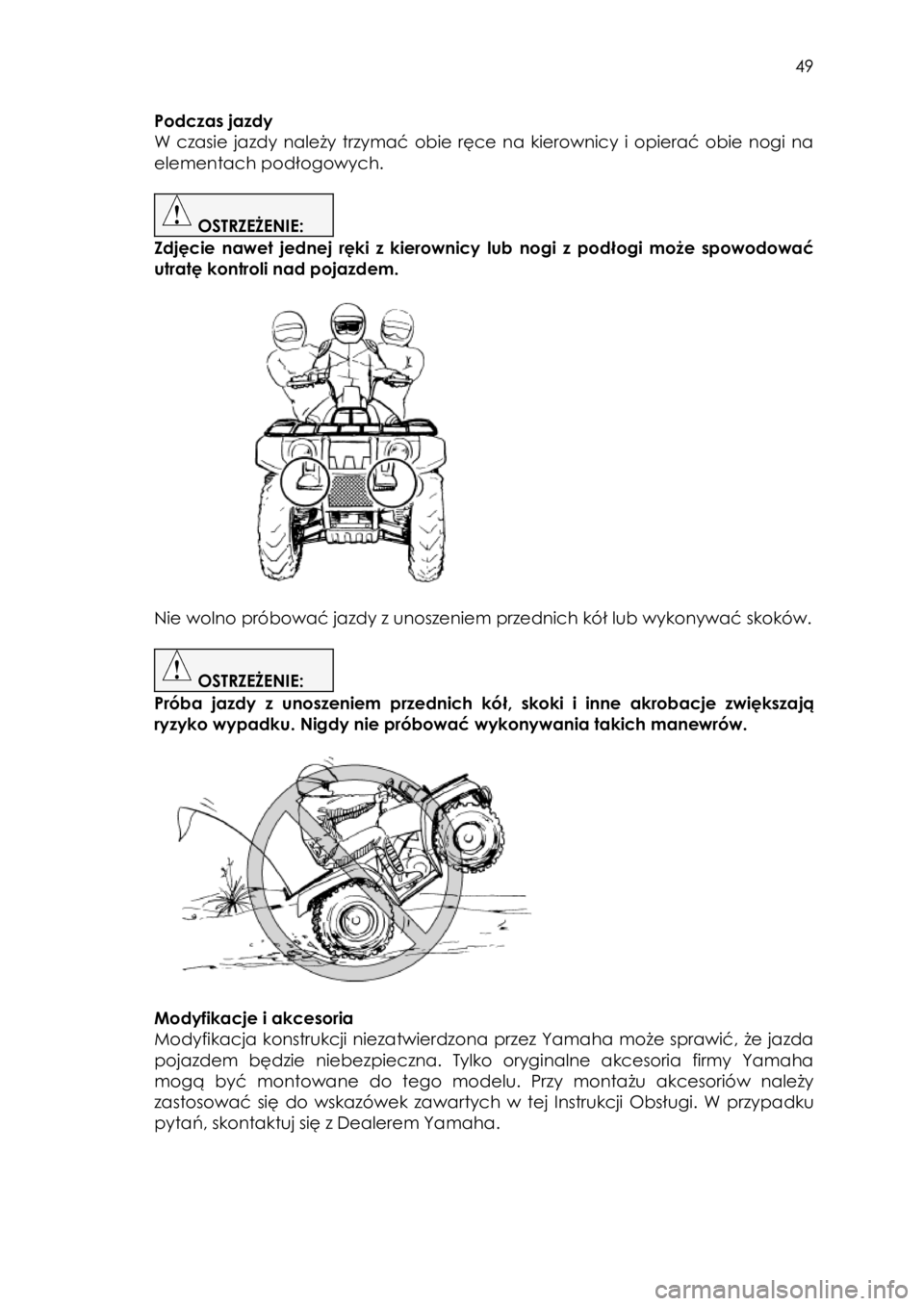 YAMAHA KODIAK 450 2018 Instrukcja obsługi (in Polish) 49
Podczas jazdy
W czasie jazdy należy trzymać obie ręce na kierownicy i opierać obie nogi na
elementach podłogowych.
OSTRZEŻENIE:
Zdjęcie nawet jednej ręki z kiero YAMAHA KODIAK 450 2018 Instrukcja obsługi (in Polish) 49
Podczas jazdy
W czasie jazdy należy trzymać obie ręce na kierownicy i opierać obie nogi na
elementach podłogowych.
OSTRZEŻENIE:
Zdjęcie nawet jednej ręki z kiero