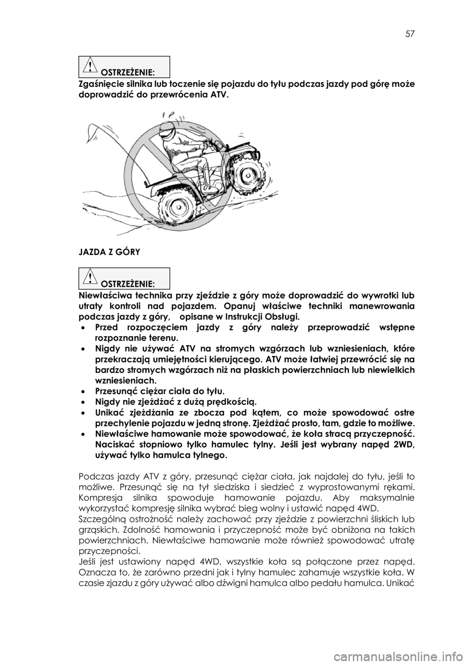 YAMAHA KODIAK 450 2017 Instrukcja obsługi (in Polish) 57
OSTRZEŻENIE:
Zgaśnięcie silnika lub toczenie się pojazdu do tyłu podczas jazdy pod górę może
doprowadzić do przewrócenia ATV.
JAZDA Z GÓRY
OSTRZEŻENIE:
Niewła YAMAHA KODIAK 450 2017 Instrukcja obsługi (in Polish) 57
OSTRZEŻENIE:
Zgaśnięcie silnika lub toczenie się pojazdu do tyłu podczas jazdy pod górę może
doprowadzić do przewrócenia ATV.
JAZDA Z GÓRY
OSTRZEŻENIE:
Niewła