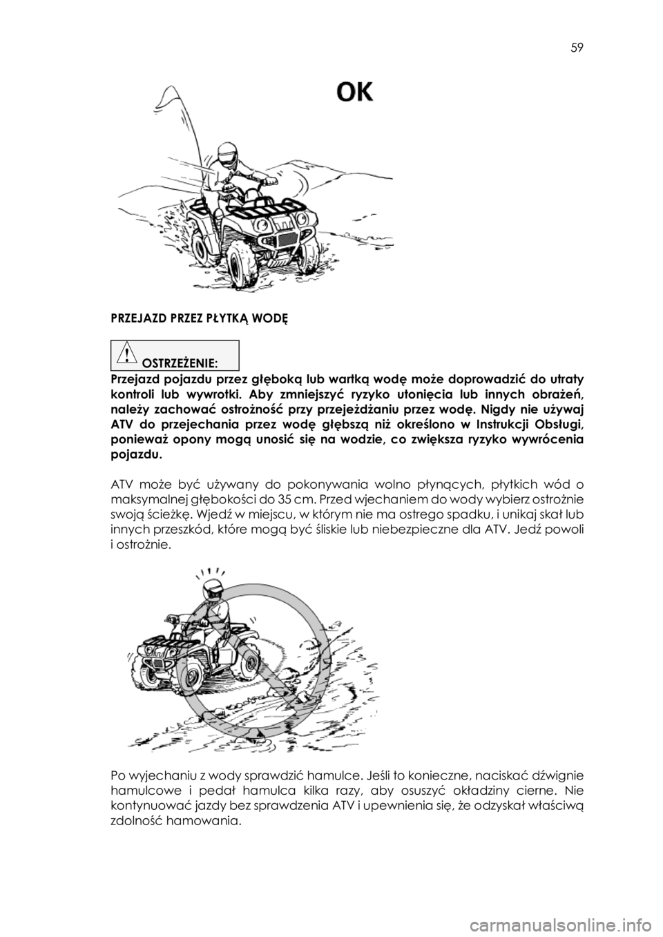 YAMAHA KODIAK 450 2017 Instrukcja obsługi (in Polish) 59
PRZEJAZD PRZEZ PŁYTKĄ WODĘ
OSTRZEŻENIE:
Przejazd pojazdu przez głęboką lub wartką wodę może doprowadzić do utraty
kontroli lub wywrotki. Aby zmniejszyć YAMAHA KODIAK 450 2017 Instrukcja obsługi (in Polish) 59
PRZEJAZD PRZEZ PŁYTKĄ WODĘ
OSTRZEŻENIE:
Przejazd pojazdu przez głęboką lub wartką wodę może doprowadzić do utraty
kontroli lub wywrotki. Aby zmniejszyć