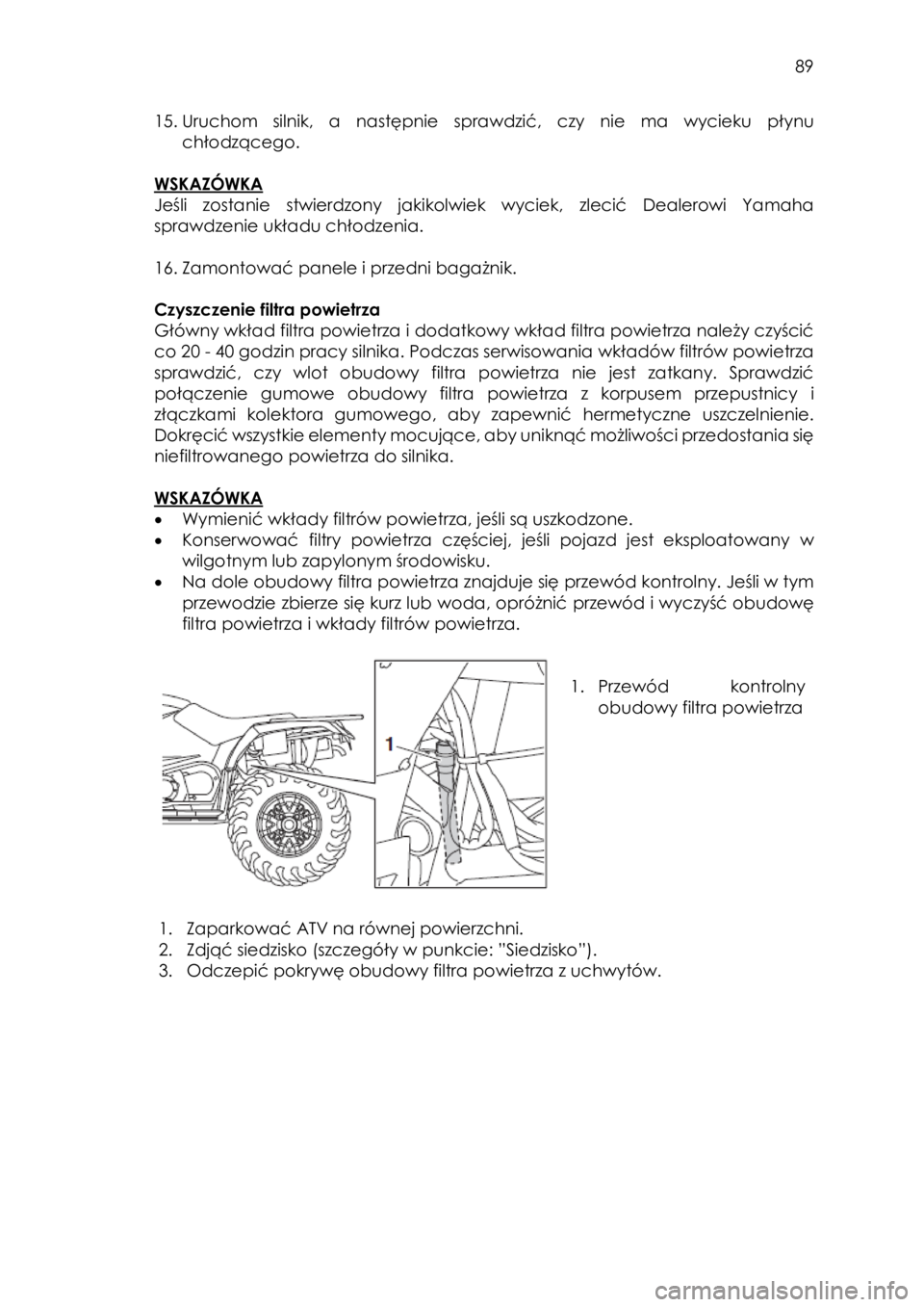 YAMAHA KODIAK 450 2017 Instrukcja obsługi (in Polish) 89
15. Uruchom silnik, a następnie sprawdzić, czy nie ma wycieku płynu
chłodzącego.
WSKAZÓWKA
Jeśli zostanie stwierdzony jakikolwiek wyciek, zlecić Dealerowi Yamaha
sprawdzeni YAMAHA KODIAK 450 2017 Instrukcja obsługi (in Polish) 89
15. Uruchom silnik, a następnie sprawdzić, czy nie ma wycieku płynu
chłodzącego.
WSKAZÓWKA
Jeśli zostanie stwierdzony jakikolwiek wyciek, zlecić Dealerowi Yamaha
sprawdzeni