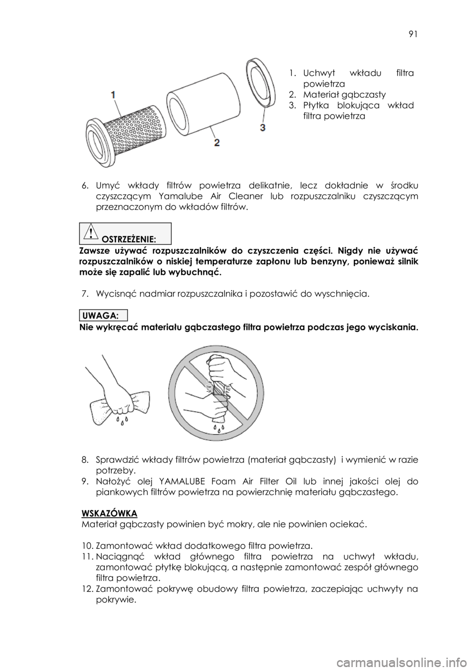 YAMAHA KODIAK 450 2017  Instrukcja obsługi (in Polish)  91 
 
 
1. Uchwyt  wkładu  filtra 
powietrza 
2. Materiał gąbczasty  
3. Płytka  blokująca  wkład 
filtra powietrza 
 
 
6. Umyć wkłady  filtrów  powietrza delikatnie,  lecz  dokładnie w  �