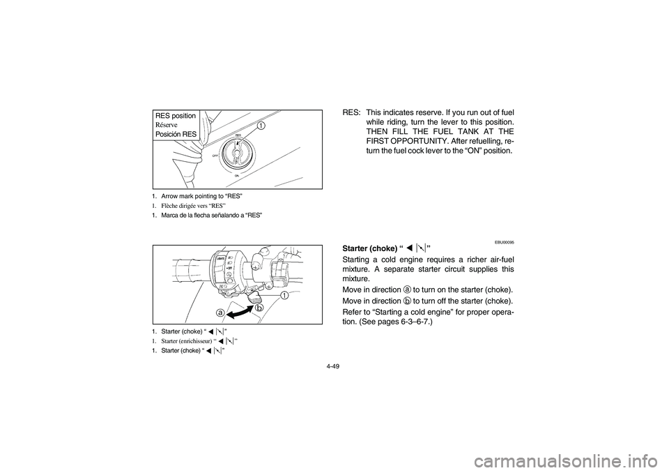 YAMAHA KODIAK 450 2006 User Guide 4-49 1. Arrow mark pointing to “RES”
1. Flèche dirigée vers “RES”
1. Marca de la flecha señalando a “RES”
RES position
Réserve
Posición RES1. Starter (choke) “”
1. Starter (enrich