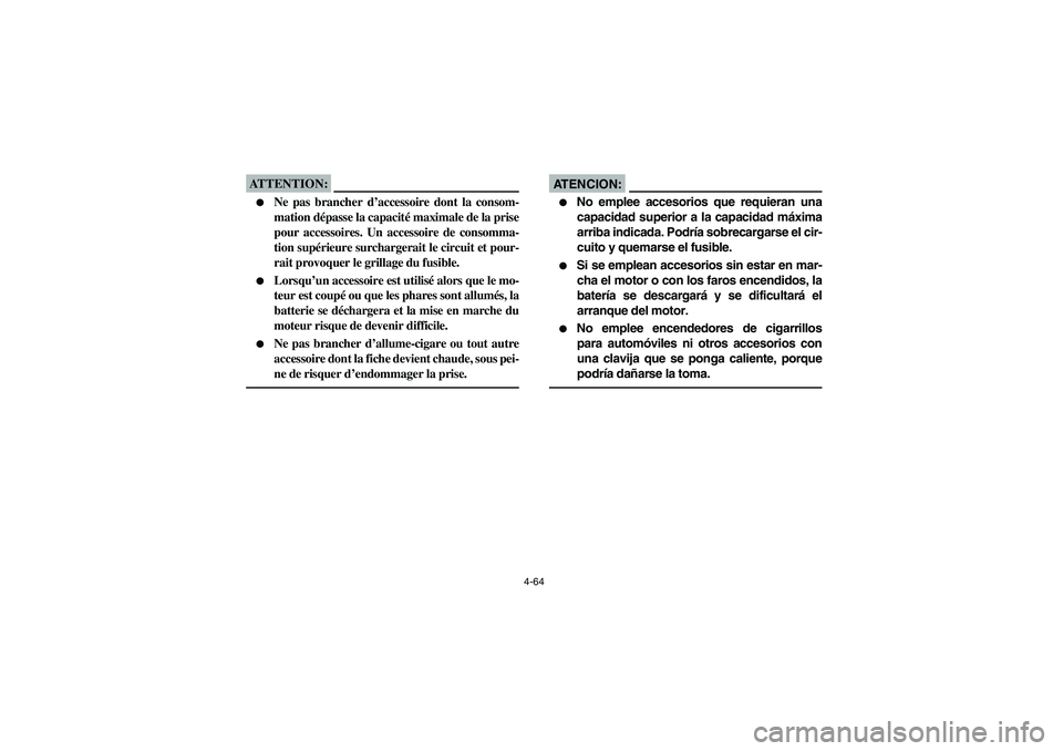 YAMAHA KODIAK 450 2006  Manuale de Empleo (in Spanish) 4-64
ATTENTION:_ 
Ne pas brancher d’accessoire dont la consom-
mation dépasse la capacité maximale de la prise
pour accessoires. Un accessoire de consomma-
tion supérieure surchargerait le circu