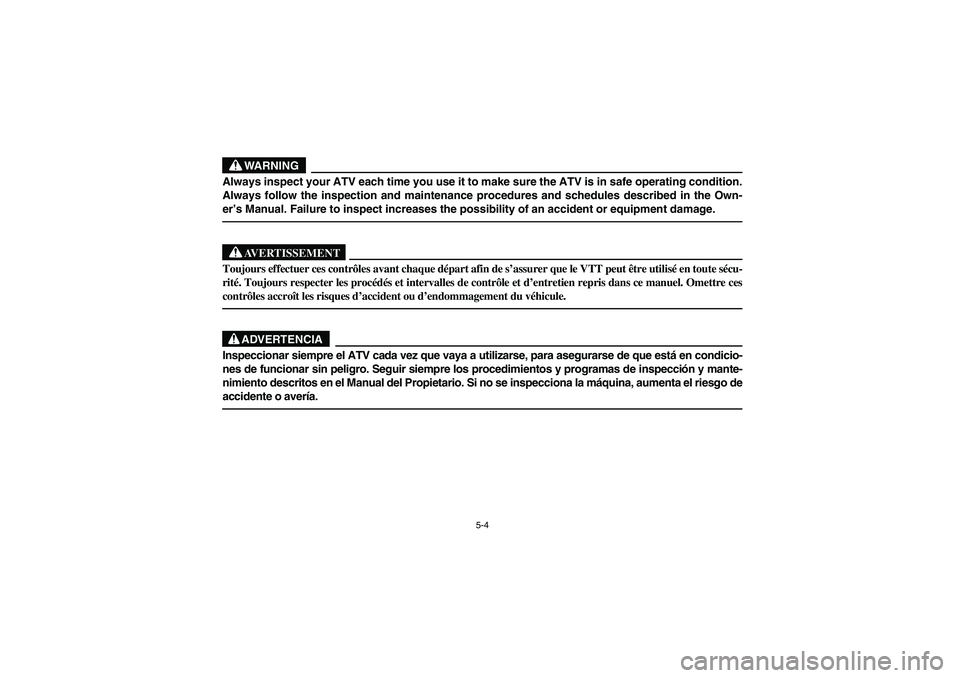 YAMAHA KODIAK 450 2006  Notices Demploi (in French) 5-4
WARNING
Always inspect your ATV each time you use it to make sure the ATV is in safe operating condition.
Always follow the inspection and maintenance procedures and schedules described in the Own