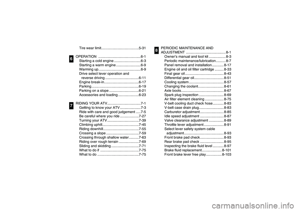 YAMAHA KODIAK 450 2006  Owners Manual Tire wear limit......................................5-31
OPERATION ...........................................6-1
Starting a cold engine ...........................6-3
Starting a warm engine ........