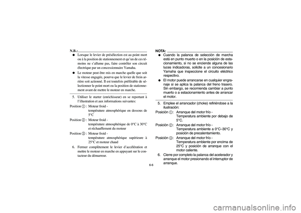 YAMAHA KODIAK 450 2006 Service Manual 6-6
N.B.:_ 
Lorsque le levier de présélection est au point mort
ou à la position de stationnement et qu’un de ces té-
moins ne s’allume pas, faire contrôler son circuit
électrique par un co