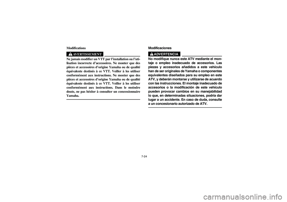 YAMAHA KODIAK 450 2006  Manuale de Empleo (in Spanish) 7-24
Modifications
AVERTISSEMENT
_ Ne jamais modifier un VTT par l’installation ou l’uti-
lisation incorrecte d’accessoires. Ne monter que des
pièces et accessoires d’origine Yamaha ou de qua