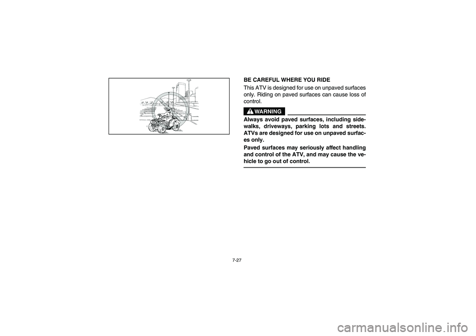 YAMAHA KODIAK 450 2006  Manuale de Empleo (in Spanish) 7-27
BE CAREFUL WHERE YOU RIDE 
This ATV is designed for use on unpaved surfaces
only. Riding on paved surfaces can cause loss of
control. 
WARNING
_ Always avoid paved surfaces, including side-
walks