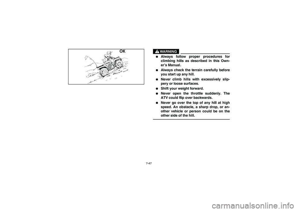 YAMAHA KODIAK 450 2006  Manuale de Empleo (in Spanish) 7-47
WARNING
_ 
Always follow proper procedures for
climbing hills as described in this Own-
er’s Manual. 

Always check the terrain carefully before
you start up any hill. 

Never climb hills wi
