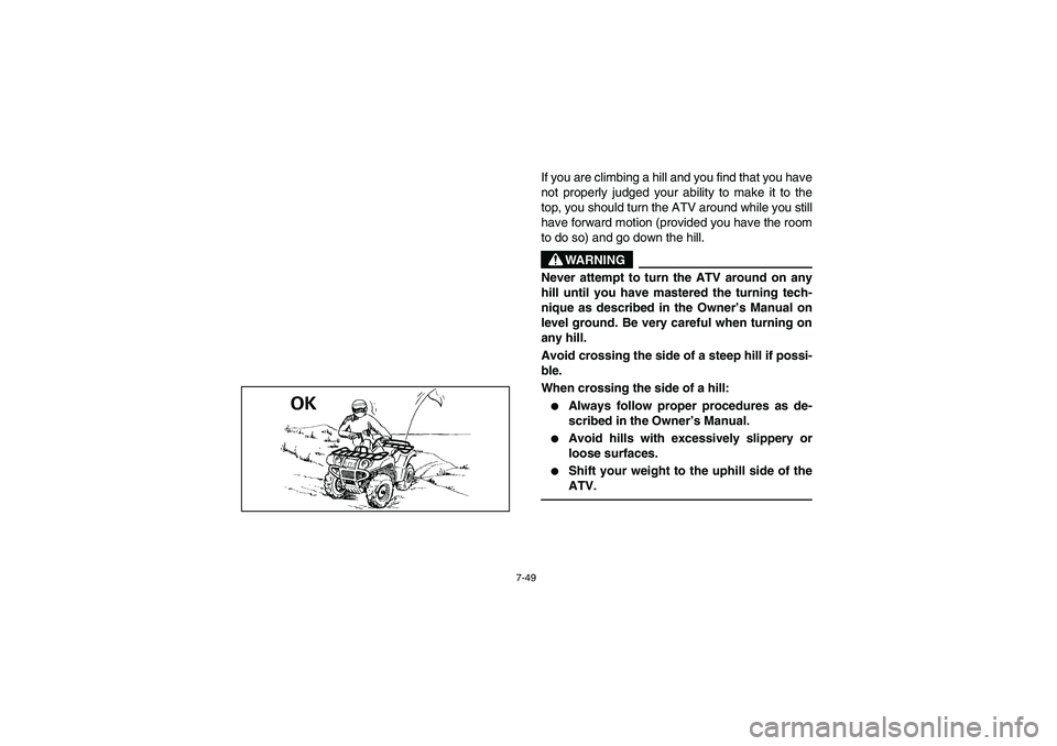 YAMAHA KODIAK 450 2006  Manuale de Empleo (in Spanish) 7-49
If you are climbing a hill and you find that you have
not properly judged your ability to make it to the
top, you should turn the ATV around while you still
have forward motion (provided you have
