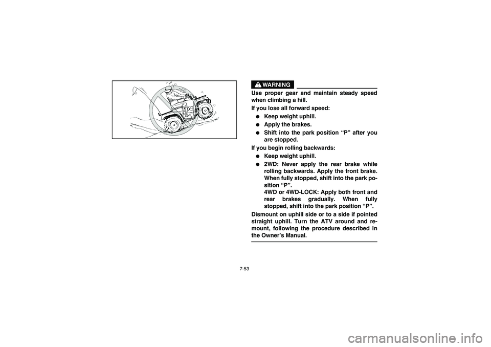 YAMAHA KODIAK 450 2006  Manuale de Empleo (in Spanish) 7-53
WARNING
_ Use proper gear and maintain steady speed
when climbing a hill. 
If you lose all forward speed: 
Keep weight uphill. 

Apply the brakes. 

Shift into the park position “P” after 