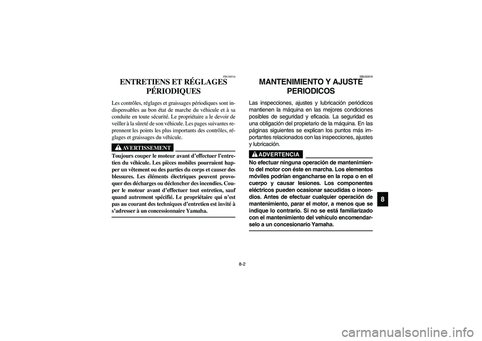 YAMAHA KODIAK 450 2006  Manuale de Empleo (in Spanish) 8-2
8
FBU00516
ENTRETIENS ET RÉGLAGES 
PÉRIODIQUES
Les contrôles, réglages et graissages périodiques sont in-
dispensables au bon état de marche du véhicule et à sa
conduite en toute sécurit