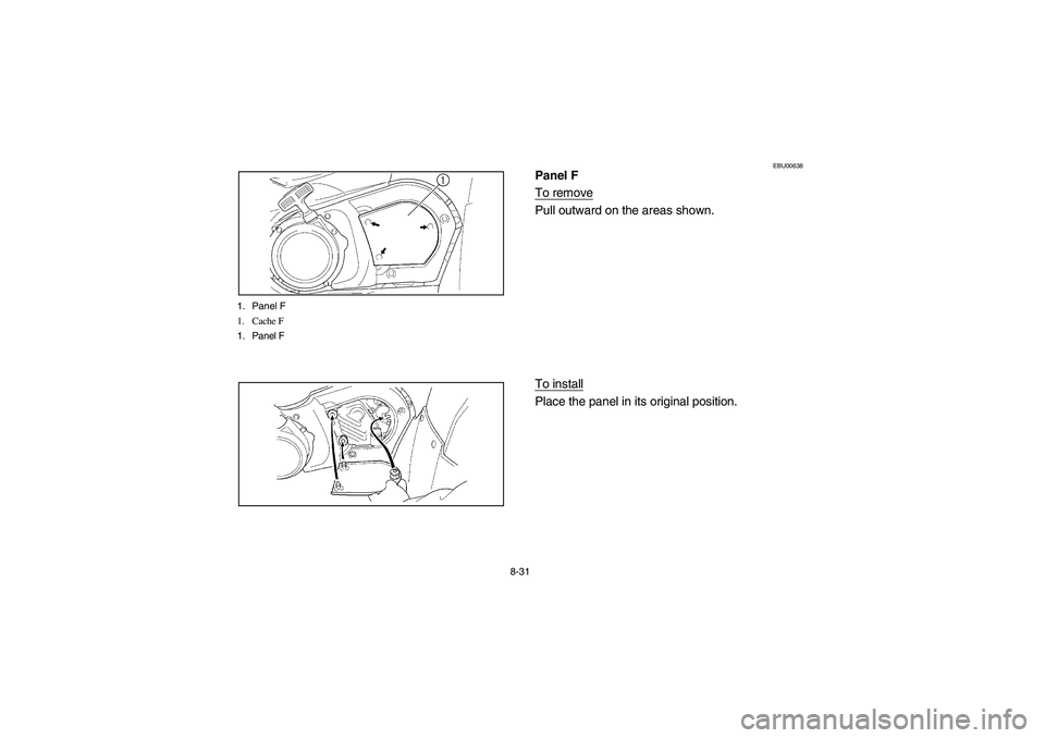 YAMAHA KODIAK 450 2006 Manuale de Empleo (in Spanish) 8-31 1. Panel F
1. Cache F
1. Panel F
EBU00638
Panel F
To removePull outward on the areas shown.
To installPlace the panel in its original position.
EE.book Page 31 Wednesday, May 11, 2005 1:21 PM YAMAHA KODIAK 450 2006 Manuale de Empleo (in Spanish) 8-31 1. Panel F
1. Cache F
1. Panel F
EBU00638
Panel F
To removePull outward on the areas shown.
To installPlace the panel in its original position.
EE.book Page 31 Wednesday, May 11, 2005 1:21 PM