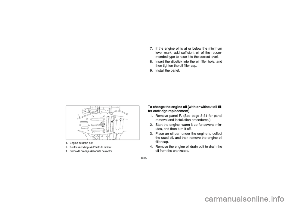 YAMAHA KODIAK 450 2006 Service Manual 8-35 1. Engine oil drain bolt
1. Boulon de vidange de l’huile de moteur
1. Perno de drenaje del aceite de motor
7. If the engine oil is at or below the minimum
level mark, add sufficient oil of the 
