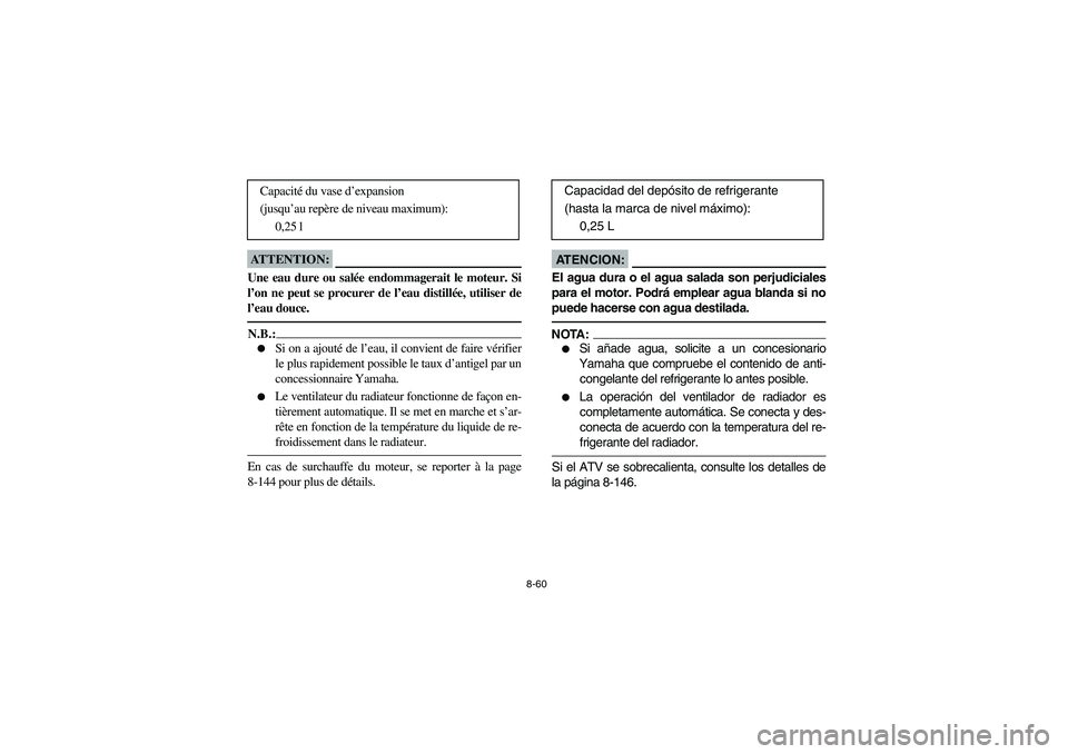 YAMAHA KODIAK 450 2006  Manuale de Empleo (in Spanish) 8-60
ATTENTION:_ Une eau dure ou salée endommagerait le moteur. Si
l’on ne peut se procurer de l’eau distillée, utiliser de
l’eau douce. _N.B.:_ 
Si on a ajouté de l’eau, il convient de fa