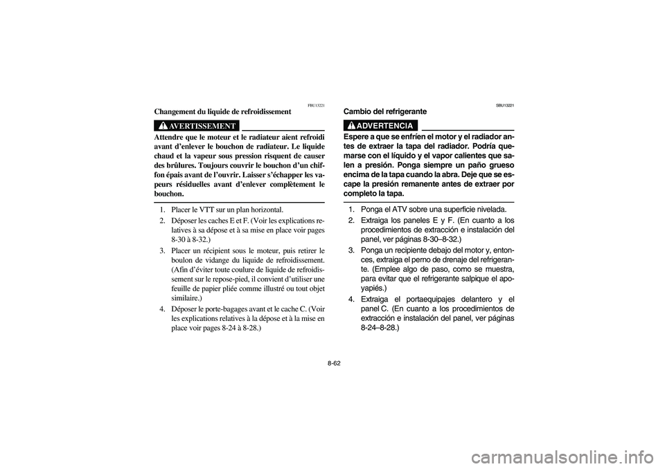 YAMAHA KODIAK 450 2006 Manual Online 8-62
FBU13221
Changement du liquide de refroidissement
AVERTISSEMENT
_ Attendre que le moteur et le radiateur aient refroidi
avant d’enlever le bouchon de radiateur. Le liquide
chaud et la vapeur so