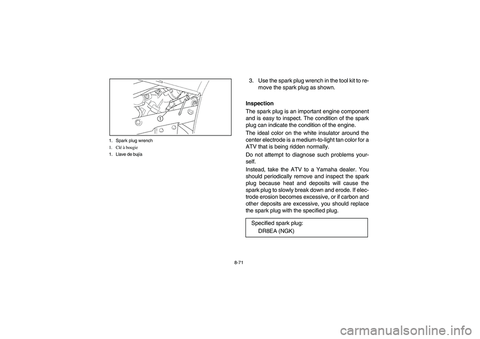 YAMAHA KODIAK 450 2006 Manuale de Empleo (in Spanish) 8-71 1. Spark plug wrench
1. Clé à bougie
1. Llave de bujía
3. Use the spark plug wrench in the tool kit to re-
move the spark plug as shown.
Inspection
The spark plug is an important engine compo YAMAHA KODIAK 450 2006 Manuale de Empleo (in Spanish) 8-71 1. Spark plug wrench
1. Clé à bougie
1. Llave de bujía
3. Use the spark plug wrench in the tool kit to re-
move the spark plug as shown.
Inspection
The spark plug is an important engine compo