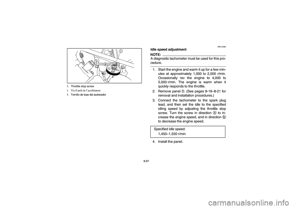 YAMAHA KODIAK 450 2006 User Guide 8-87 1. Throttle stop screw
1. Vis d’arrêt de l’accélérateur
1. Tornillo de tope del acelerador
EBU12580
Idle speed adjustmentNOTE:_ A diagnostic tachometer must be used for this pro-
cedure. _