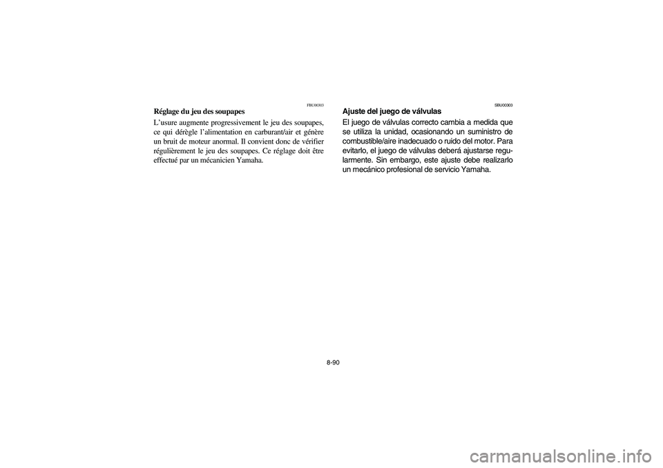 YAMAHA KODIAK 450 2006 Manuale de Empleo (in Spanish) 8-90
FBU00303
Réglage du jeu des soupapes
L’usure augmente progressivement le jeu des soupapes,
ce qui dérègle l’alimentation en carburant/air et génère
un bruit de moteur anormal. Il convien YAMAHA KODIAK 450 2006 Manuale de Empleo (in Spanish) 8-90
FBU00303
Réglage du jeu des soupapes
L’usure augmente progressivement le jeu des soupapes,
ce qui dérègle l’alimentation en carburant/air et génère
un bruit de moteur anormal. Il convien