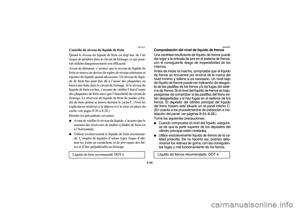 YAMAHA KODIAK 450 2006  Manuale de Empleo (in Spanish) 8-98
FBU06221
Contrôle du niveau du liquide de frein
Quand le niveau du liquide de frein est trop bas, de l’air
risque de pénétrer dans le circuit de freinage, ce qui pour-
rait réduire dangereu