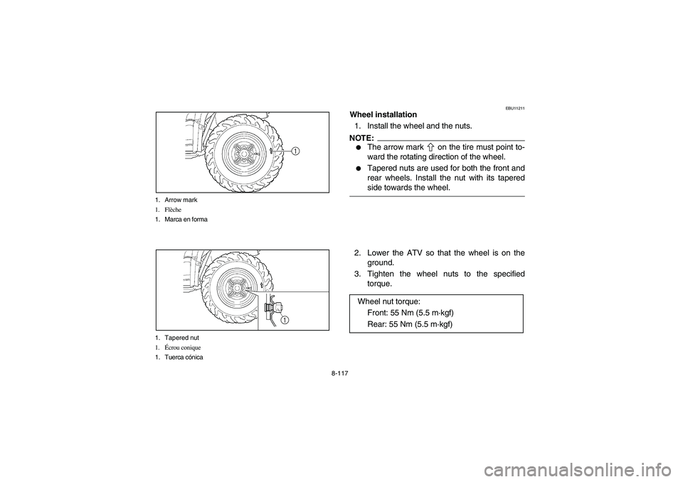 YAMAHA KODIAK 450 2006  Manuale de Empleo (in Spanish) 8-117 1. Arrow mark
1. Flèche
1. Marca en forma
1. Tapered nut
1.Écrou conique
1. Tuerca cónica
EBU11211
Wheel installation
1. Install the wheel and the nuts.NOTE:_ 
The arrow mark   on the tire m