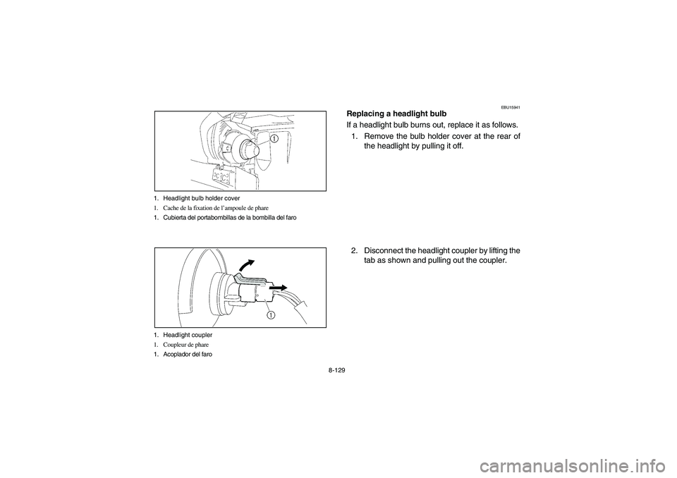 YAMAHA KODIAK 450 2006 Manuale de Empleo (in Spanish) 8-129 1. Headlight bulb holder cover
1. Cache de la fixation de l’ampoule de phare
1. Cubierta del portabombillas de la bombilla del faro
1. Headlight coupler
1. Coupleur de phare
1. Acoplador del f YAMAHA KODIAK 450 2006 Manuale de Empleo (in Spanish) 8-129 1. Headlight bulb holder cover
1. Cache de la fixation de l’ampoule de phare
1. Cubierta del portabombillas de la bombilla del faro
1. Headlight coupler
1. Coupleur de phare
1. Acoplador del f