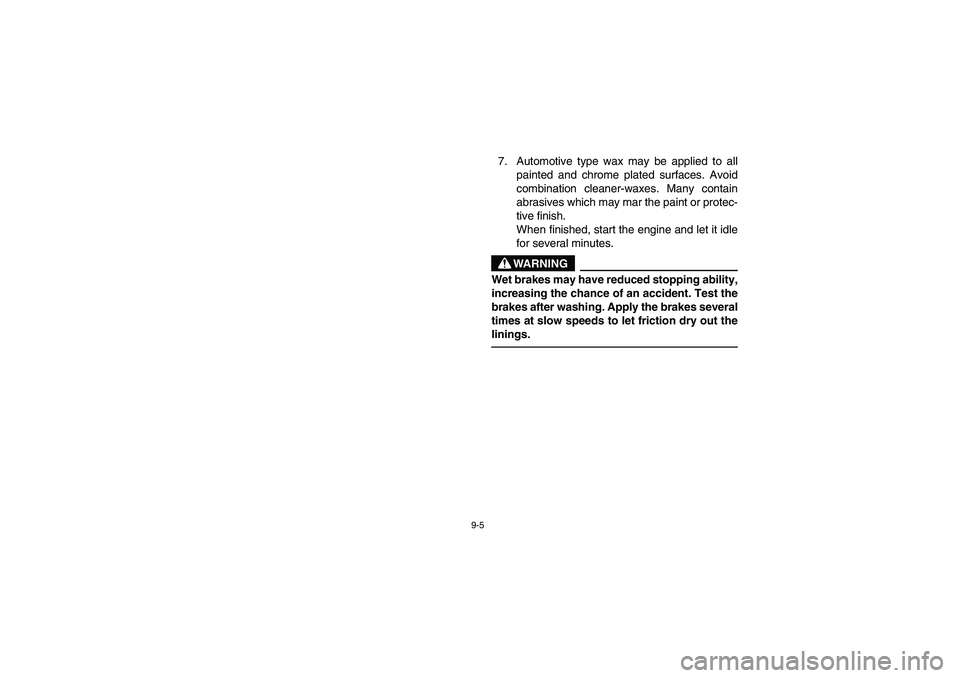 YAMAHA KODIAK 450 2006  Manuale de Empleo (in Spanish) 9-5
7. Automotive type wax may be applied to all
painted and chrome plated surfaces. Avoid
combination cleaner-waxes. Many contain
abrasives which may mar the paint or protec-
tive finish.
When finish