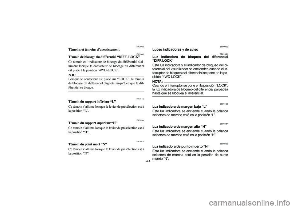 YAMAHA KODIAK 450 2006  Owners Manual 4-4
FBU08020
Témoins et témoins d’avertissement 
FBU10601
Témoin de blocage du différentiel “DIFF. LOCK” 
Ce témoin et l’indicateur de blocage du différentiel s’al-
lument lorsque le c