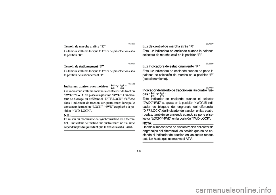 YAMAHA KODIAK 450 2006  Manuale de Empleo (in Spanish) 4-6
FBU12500
Témoin de marche arrière “R”
Ce témoin s’allume lorsque le levier de présélection est à
la position “R”. 
FBU00609
Témoin de stationnement “P”
Ce témoin s’allume l