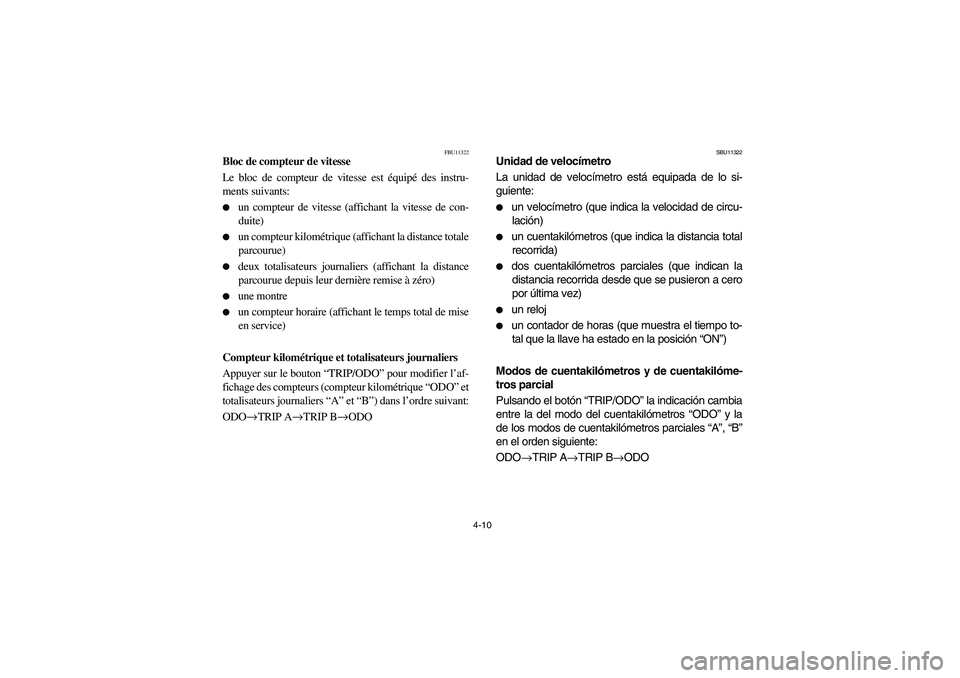YAMAHA KODIAK 450 2006  Manuale de Empleo (in Spanish) 4-10
FBU11322
Bloc de compteur de vitesse
Le bloc de compteur de vitesse est équipé des instru-
ments suivants:
un compteur de vitesse (affichant la vitesse de con-
duite)

un compteur kilométriq