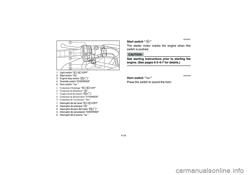 YAMAHA KODIAK 450 2006  Owners Manual 4-19 1. Light switch “//OFF”
2. Start switch “”
3. Engine stop switch “/”
4. Override switch “OVERRIDE”
5. Horn switch “”
1. Contacteur d’éclairage “//OFF”
2. Contacteur du 